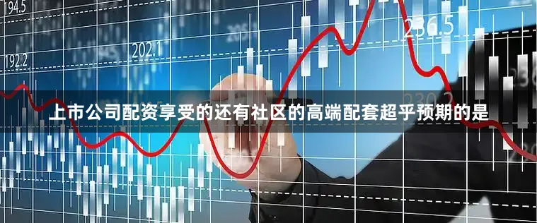上市公司配资享受的还有社区的高端配套超乎预期的是