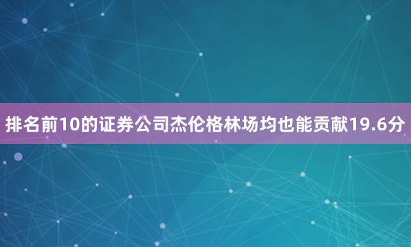排名前10的证券公司杰伦格林场均也能贡献19.6分