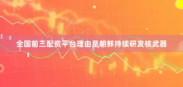 全国前三配资平台理由是朝鲜持续研发核武器