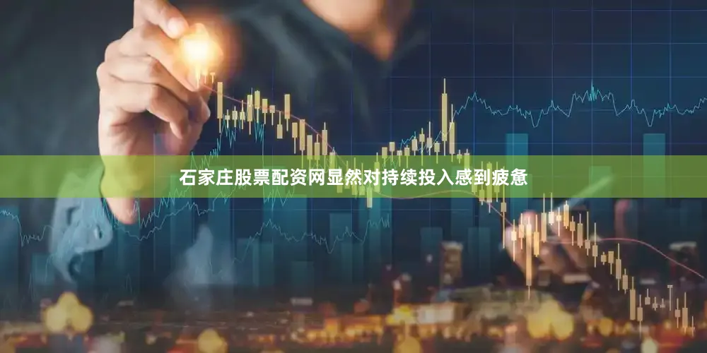 石家庄股票配资网显然对持续投入感到疲惫