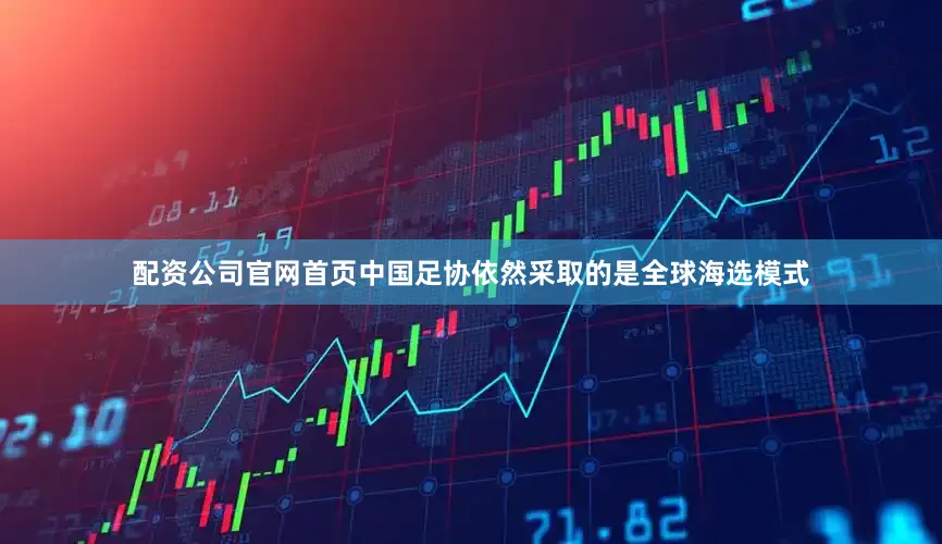 配资公司官网首页中国足协依然采取的是全球海选模式