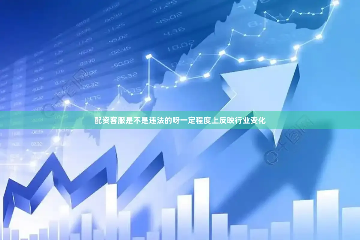 配资客服是不是违法的呀一定程度上反映行业变化