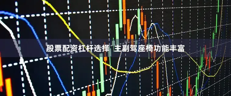 股票配资杠杆选择  主副驾座椅功能丰富