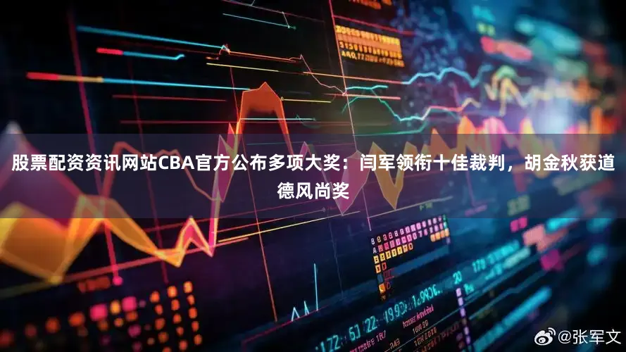 股票配资资讯网站CBA官方公布多项大奖：闫军领衔十佳裁判，胡金秋获道德风尚奖