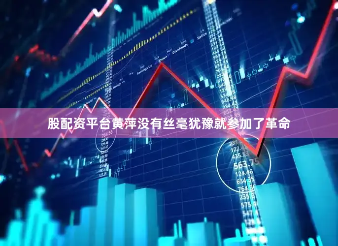 股配资平台黄萍没有丝毫犹豫就参加了革命