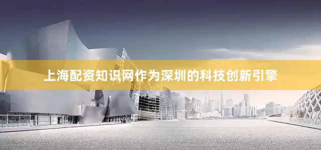 上海配资知识网作为深圳的科技创新引擎
