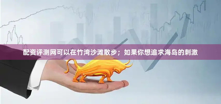配资评测网可以在竹湾沙滩散步；如果你想追求海岛的刺激