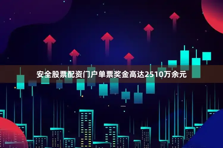 安全股票配资门户单票奖金高达2510万余元