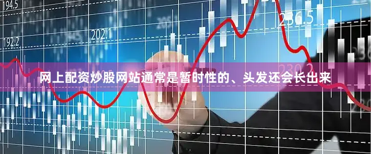 网上配资炒股网站通常是暂时性的、头发还会长出来