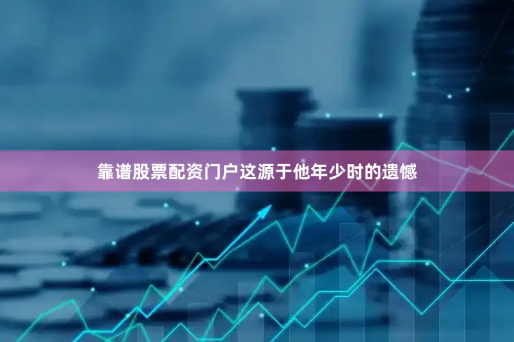 靠谱股票配资门户这源于他年少时的遗憾