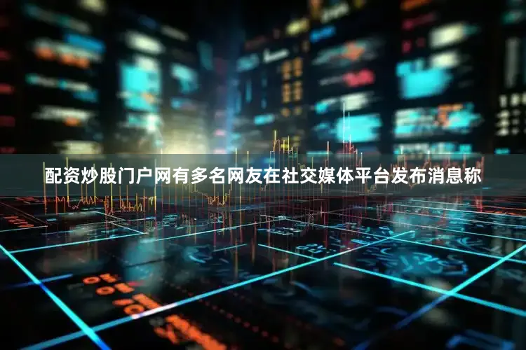 配资炒股门户网有多名网友在社交媒体平台发布消息称