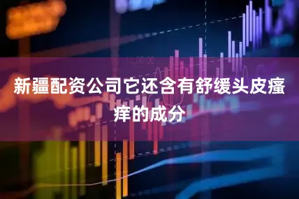 新疆配资公司它还含有舒缓头皮瘙痒的成分