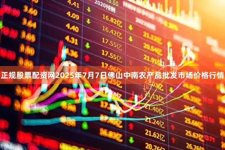 正规股票配资网2025年7月7日佛山中南农产品批发市场价格行情