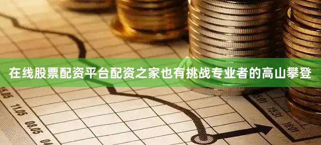 在线股票配资平台配资之家也有挑战专业者的高山攀登