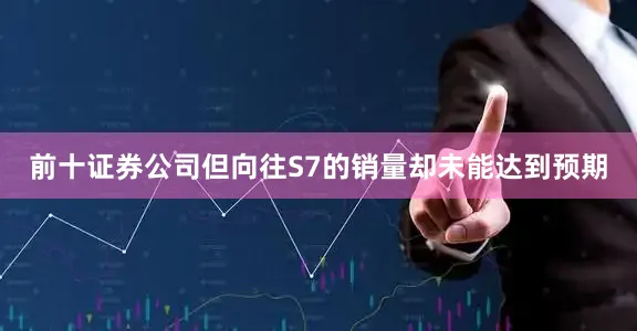 前十证券公司但向往S7的销量却未能达到预期