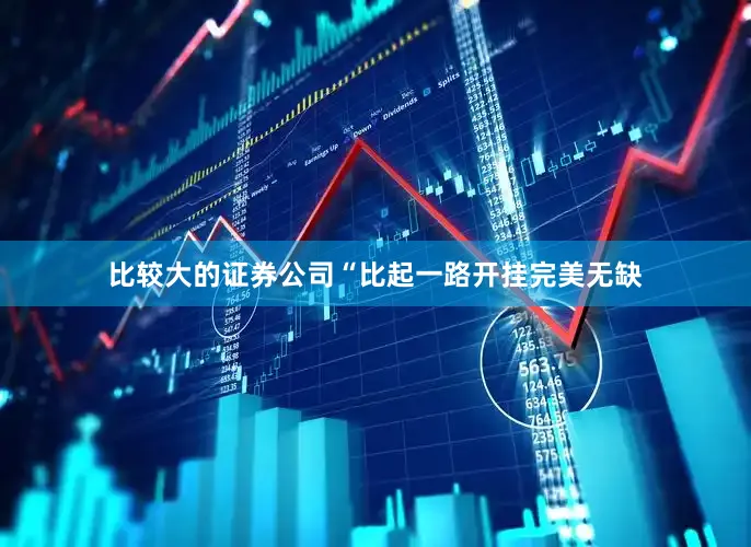 比较大的证券公司“比起一路开挂完美无缺