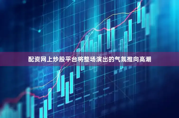 配资网上炒股平台将整场演出的气氛推向高潮