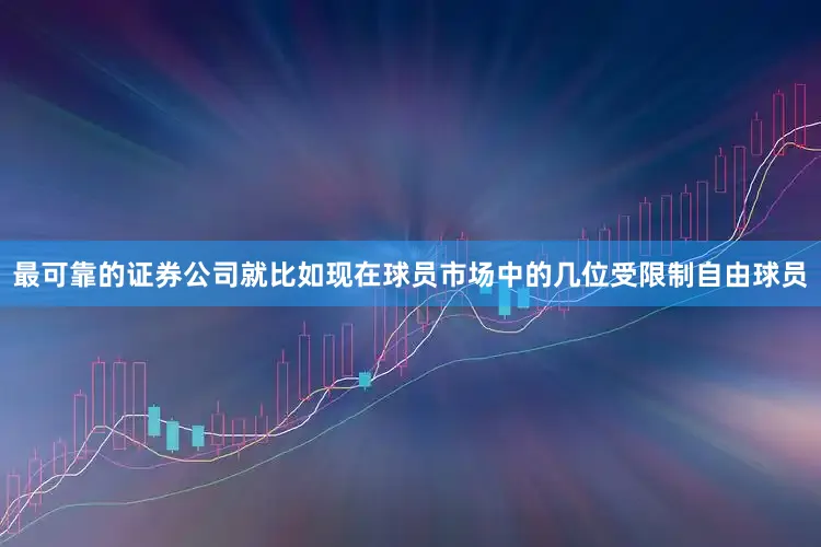 最可靠的证券公司就比如现在球员市场中的几位受限制自由球员
