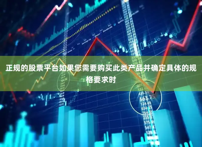 正规的股票平台如果您需要购买此类产品并确定具体的规格要求时