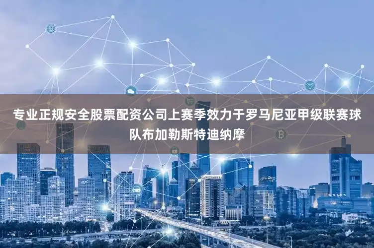 专业正规安全股票配资公司上赛季效力于罗马尼亚甲级联赛球队布加勒斯特迪纳摩