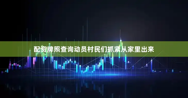配资牌照查询动员村民们抓紧从家里出来