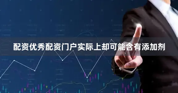 配资优秀配资门户实际上却可能含有添加剂