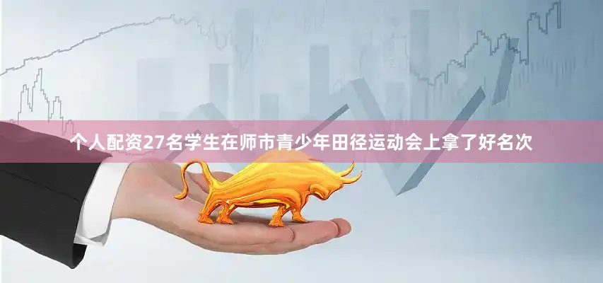 个人配资27名学生在师市青少年田径运动会上拿了好名次
