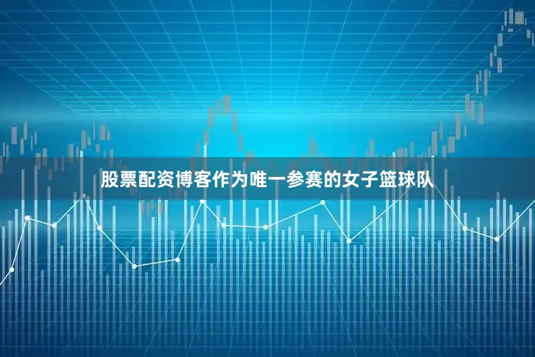 股票配资博客作为唯一参赛的女子篮球队