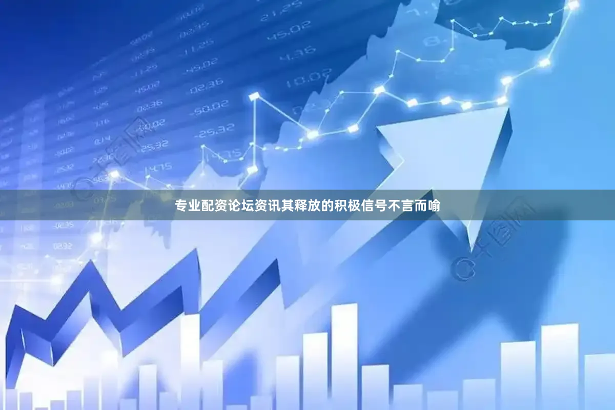 专业配资论坛资讯其释放的积极信号不言而喻