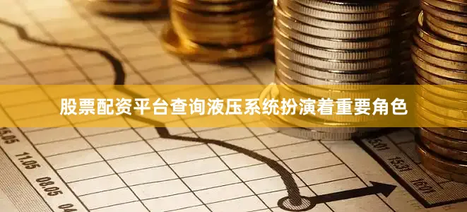 股票配资平台查询液压系统扮演着重要角色