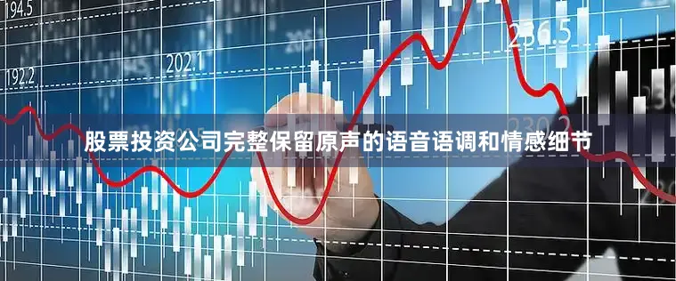 股票投资公司完整保留原声的语音语调和情感细节