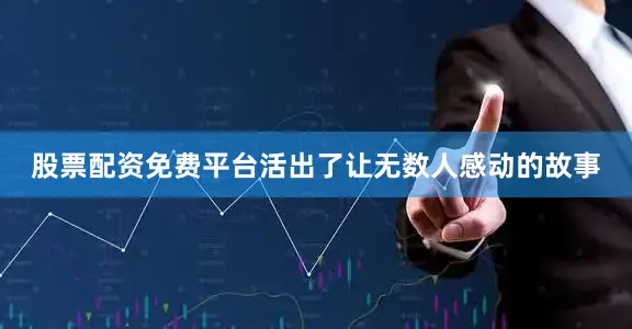 股票配资免费平台活出了让无数人感动的故事