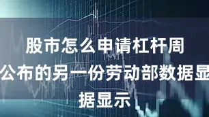 股市怎么申请杠杆 周一公布的另一份劳动部数据显示