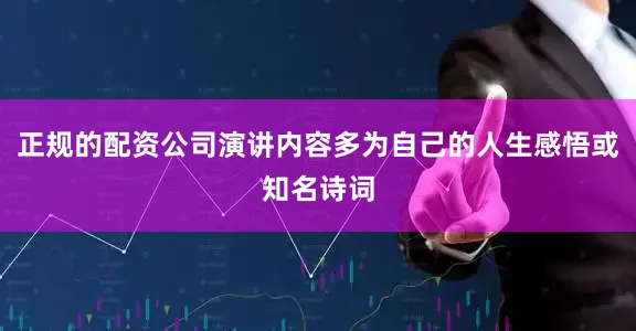 正规的配资公司演讲内容多为自己的人生感悟或知名诗词