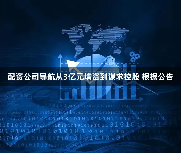 配资公司导航　　从3亿元增资到谋求控股 　　根据公告