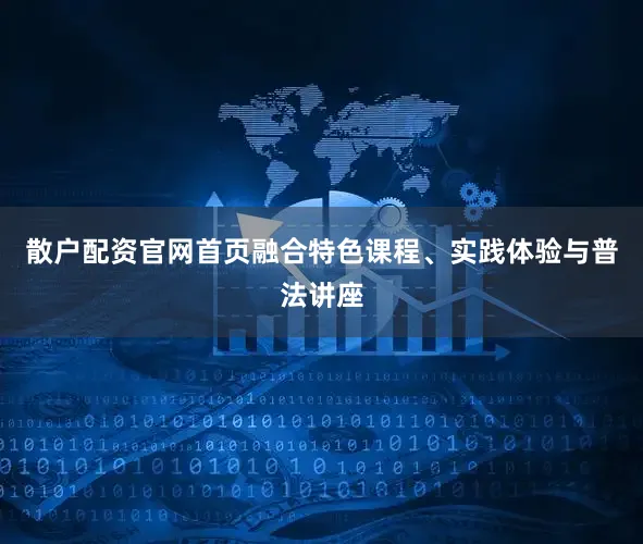 散户配资官网首页融合特色课程、实践体验与普法讲座