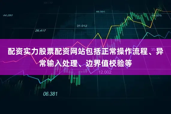 配资实力股票配资网站包括正常操作流程、异常输入处理、边界值校验等