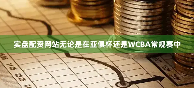 实盘配资网站无论是在亚俱杯还是WCBA常规赛中