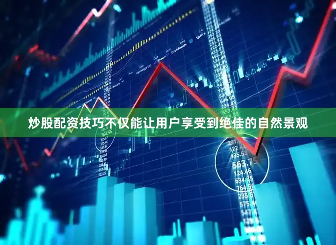 炒股配资技巧不仅能让用户享受到绝佳的自然景观