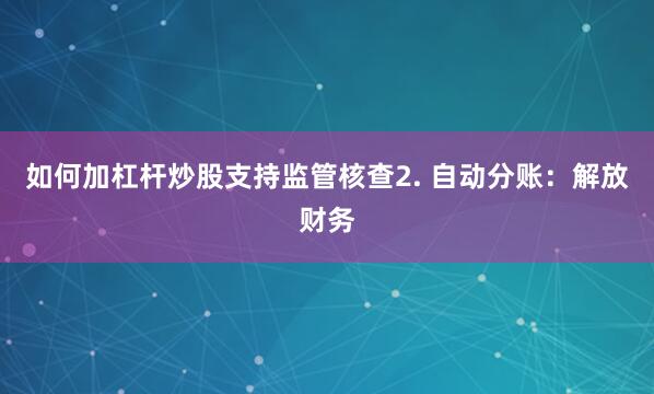 如何加杠杆炒股支持监管核查2. 自动分账：解放财务