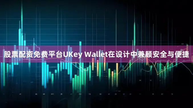 股票配资免费平台UKey Wallet在设计中兼顾安全与便捷