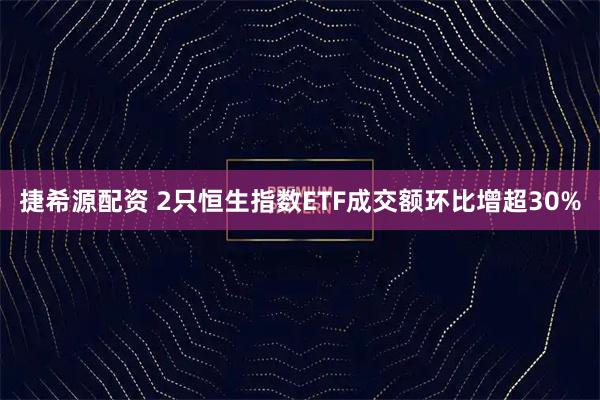 捷希源配资 2只恒生指数ETF成交额环比增超30%