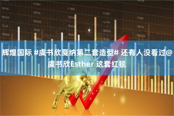 辉煌国际 #虞书欣戛纳第二套造型# 还有人没看过@虞书欣Esther 这套红毯