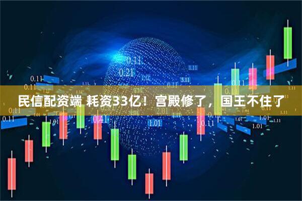 民信配资端 耗资33亿！宫殿修了，国王不住了